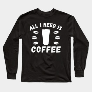 All I need is coffee quote Long Sleeve T-Shirt